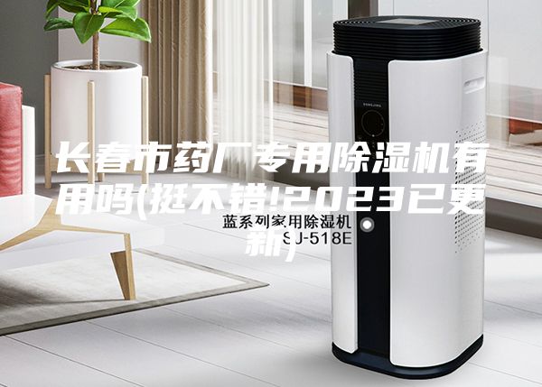 長(zhǎng)春市藥廠專用除濕機(jī)有用嗎(挺不錯(cuò)!2023已更新)
