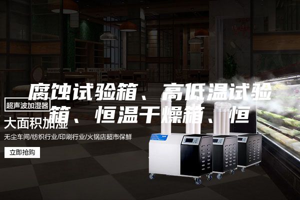 腐蝕試驗(yàn)箱、高低溫試驗(yàn)箱、恒溫干燥箱、恒