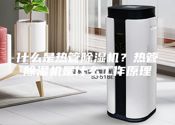 什么是熱管除濕機？熱管除濕機是什么工作原理
