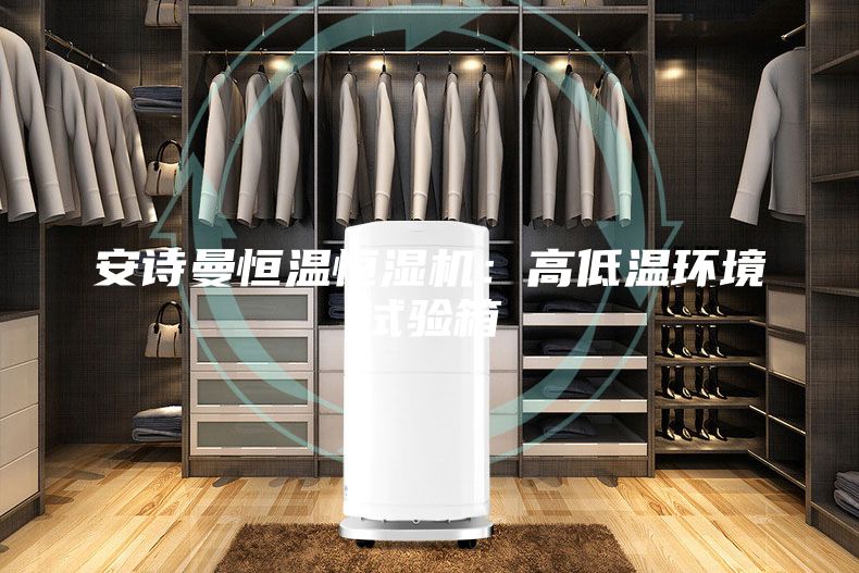 安詩曼恒溫恒濕機(jī)：高低溫環(huán)境試驗(yàn)箱