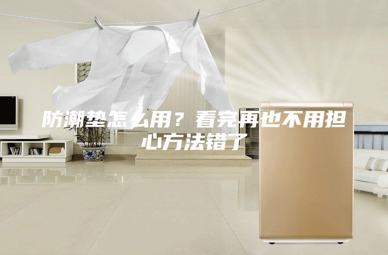 防潮墊怎么用？看完再也不用擔(dān)心方法錯(cuò)了