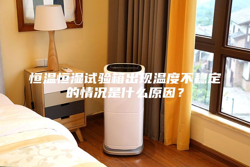 恒溫恒濕試驗箱出現(xiàn)溫度不穩(wěn)定的情況是什么原因？