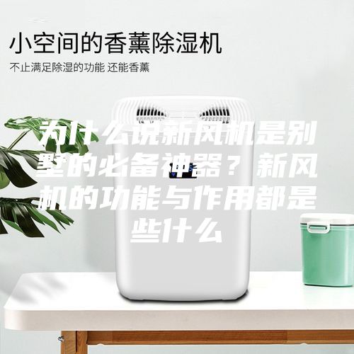 為什么說新風(fēng)機(jī)是別墅的必備神器？新風(fēng)機(jī)的功能與作用都是些什么