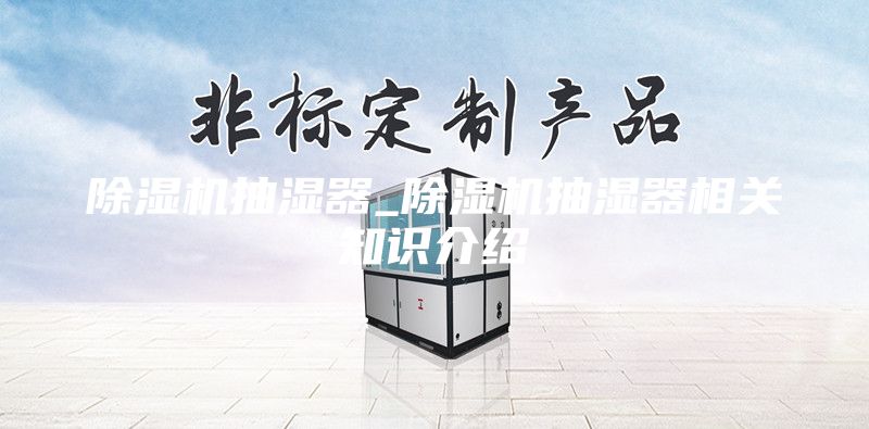 除濕機抽濕器_除濕機抽濕器相關(guān)知識介紹