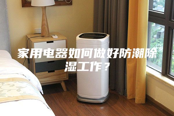 家用電器如何做好防潮除濕工作？