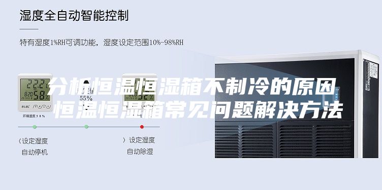 分析恒溫恒濕箱不制冷的原因 恒溫恒濕箱常見(jiàn)問(wèn)題解決方法