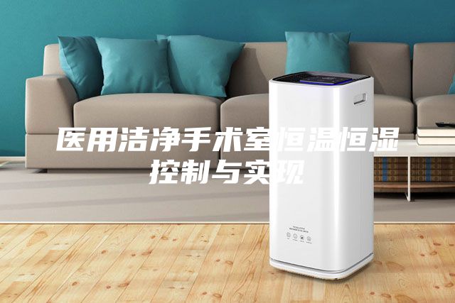 醫(yī)用潔凈手術(shù)室恒溫恒濕控制與實現(xiàn)