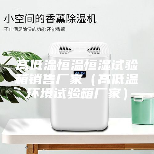 高低溫恒溫恒濕試驗箱銷售廠家（高低溫環(huán)境試驗箱廠家）