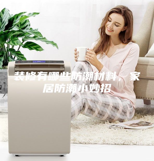 裝修有哪些防潮材料，家居防潮小妙招