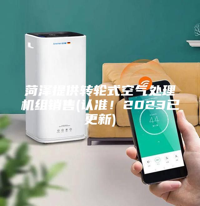 菏澤提供轉(zhuǎn)輪式空氣處理機組銷售(認準！2023已更新)