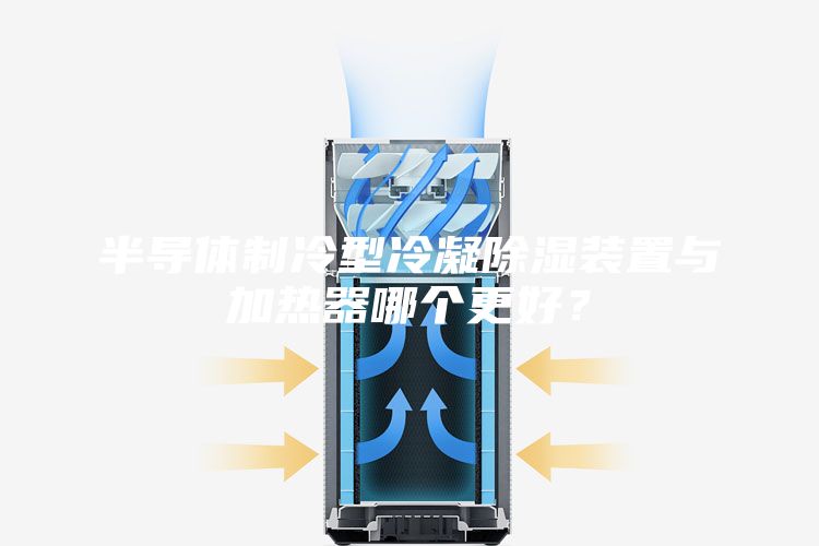 半導(dǎo)體制冷型冷凝除濕裝置與加熱器哪個(gè)更好？