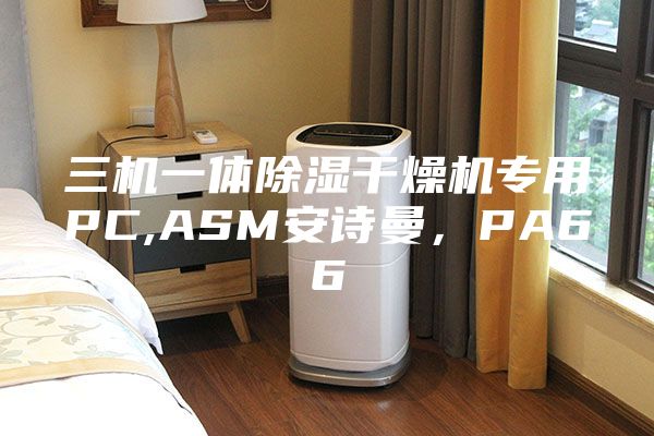 三機(jī)一體除濕干燥機(jī)專用PC,ASM安詩(shī)曼，PA66