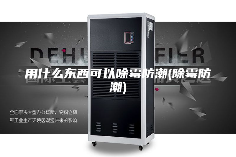 用什么東西可以除霉防潮(除霉防潮)